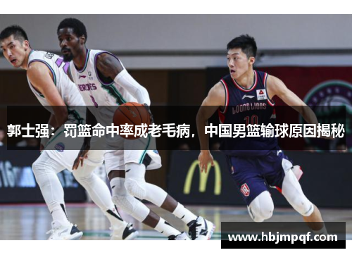 郭士强：罚篮命中率成老毛病，中国男篮输球原因揭秘