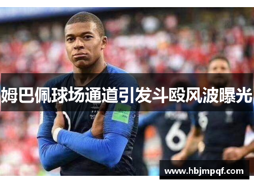 姆巴佩球场通道引发斗殴风波曝光